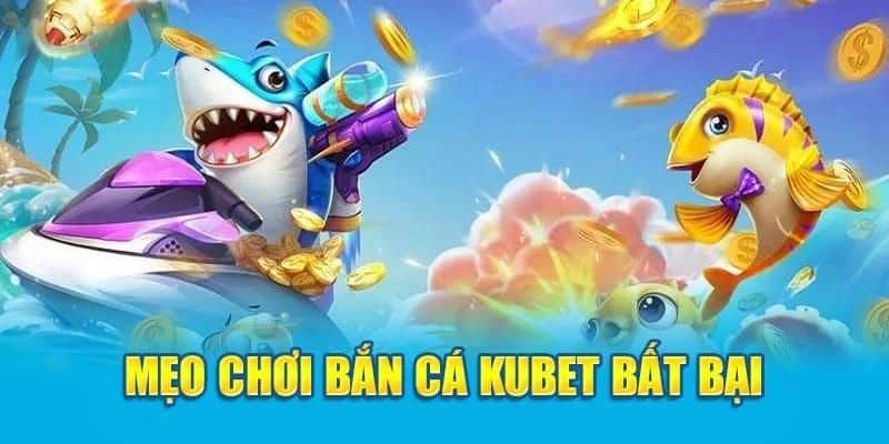 Mẹo chơi bắn cá kubet hiệu quả