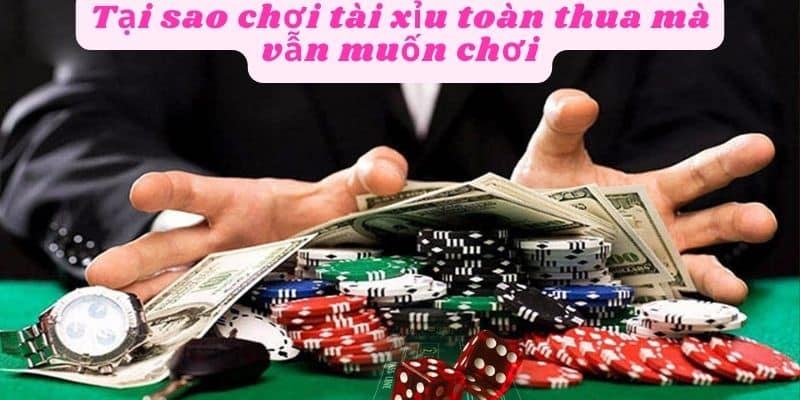 Tại sao chơi tài xỉu toàn thua mà vẫn muốn chơi